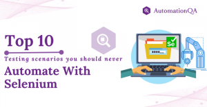 10 testing scenarios you should never automate with Selenium