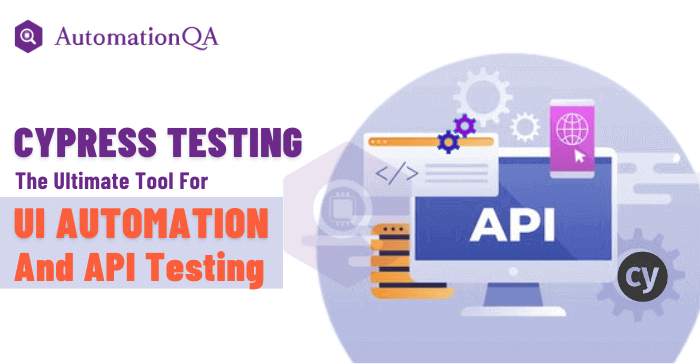 Cypress Testing: The Ultimate Tool for UI Automation and API Testing