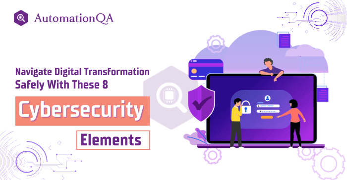 Navigate Digital Transformation Safely With These 8 Cybersecurity Elements